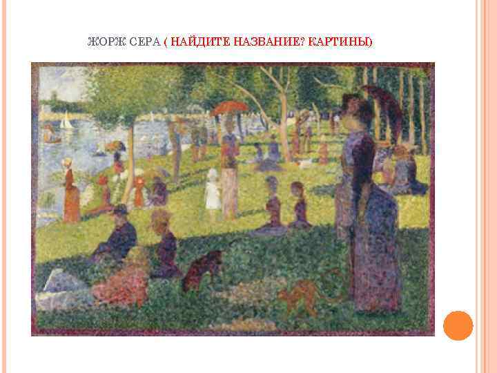 ЖОРЖ СЕРА ( НАЙДИТЕ НАЗВАНИЕ? КАРТИНЫ) 