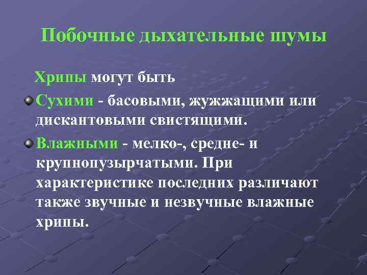 Побочные дыхательные шумы Хрипы могут быть Сухими - басовыми, жужжащими или дискантовыми свистящими. Влажными