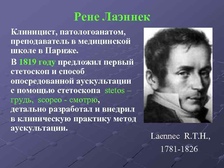 Рене Лаэннек Клиницист, патологоанатом, преподаватель в медицинской школе в Париже. В 1819 году предложил