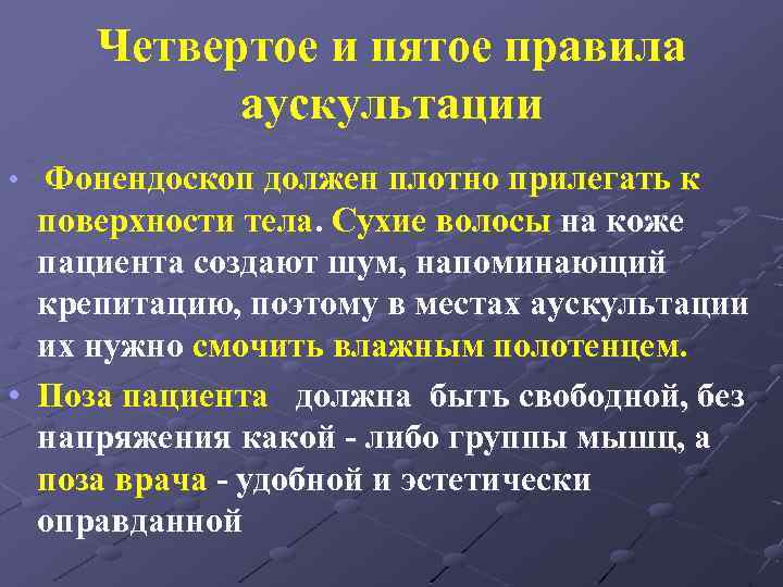 Четвертое и пятое правила аускультации • Фонендоскоп должен плотно прилегать к поверхности тела. Сухие