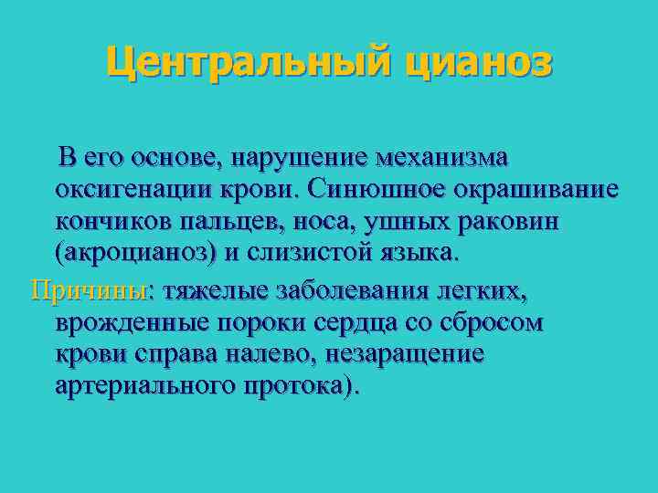 Центральный цианоз В его основе, нарушение механизма оксигенации крови. Синюшное окрашивание кончиков пальцев, носа,
