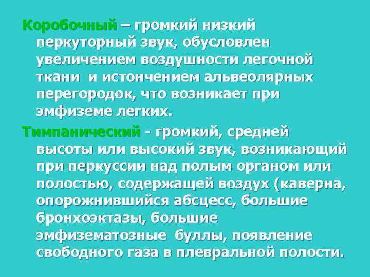 Коробочный – громкий низкий перкуторный звук, обусловлен увеличением воздушности легочной ткани и истончением альвеолярных