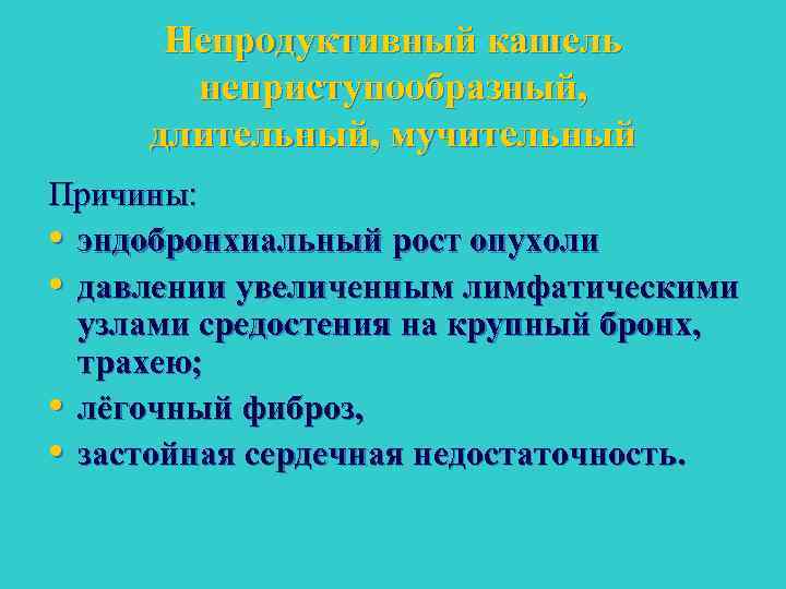 Непродуктивный кашель неприступообразный, длительный, мучительный Причины: • эндобронхиальный рост опухоли • давлении увеличенным лимфатическими