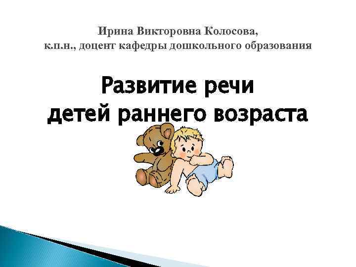 Ирина Викторовна Колосова, к. п. н. , доцент кафедры дошкольного образования Развитие речи детей