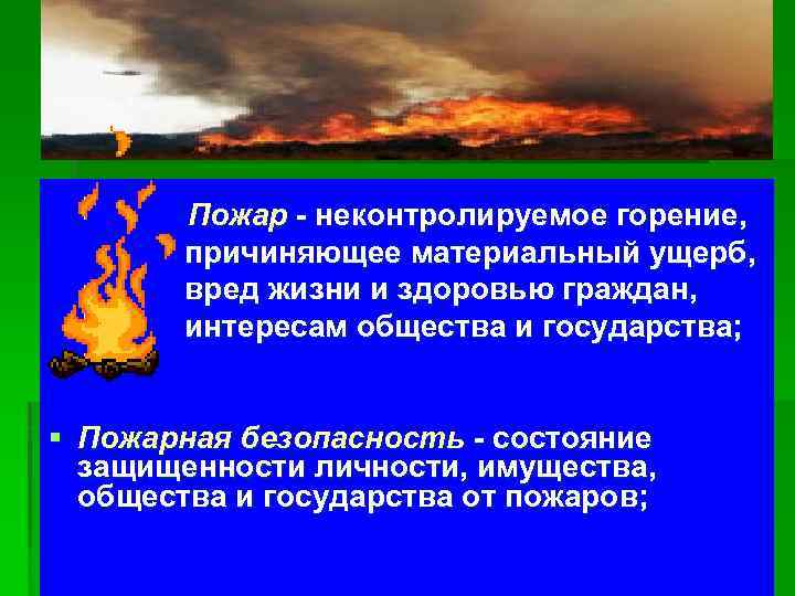 Пожар - неконтролируемое горение, причиняющее материальный ущерб, вред жизни и здоровью граждан, интересам общества