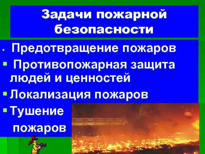 Задачи пожарной безопасности § Предотвращение пожаров § Противопожарная защита людей и ценностей § Локализация