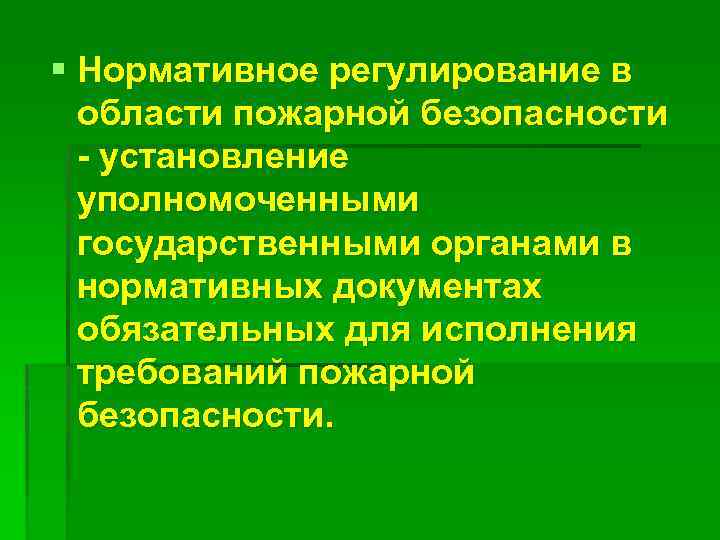 § Нормативное регулирование в области пожарной безопасности - установление уполномоченными государственными органами в нормативных