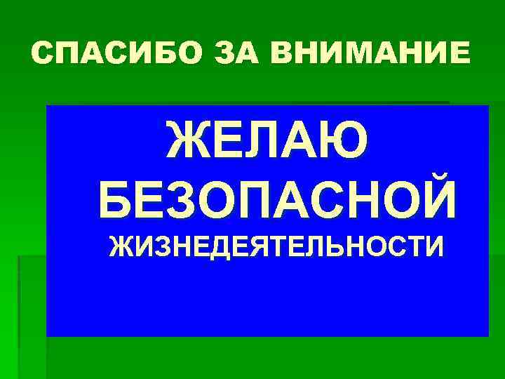 СПАСИБО ЗА ВНИМАНИЕ ЖЕЛАЮ БЕЗОПАСНОЙ ЖИЗНЕДЕЯТЕЛЬНОСТИ 