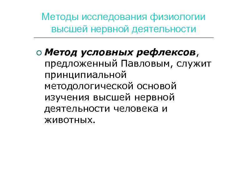 Методы исследования физиологии высшей нервной деятельности Метод условных рефлексов, предложенный Павловым, служит принципиальной методологической