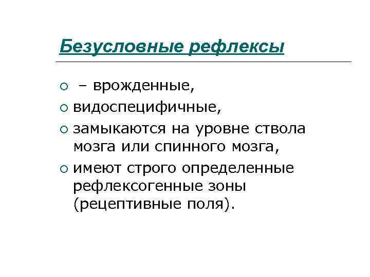 Безусловные рефлексы – врожденные, видоспецифичные, замыкаются на уровне ствола мозга или спинного мозга, имеют