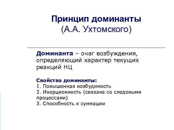 Принцип доминанты (А. А. Ухтомского) Доминанта – очаг возбуждения, определяющий характер текущих реакций НЦ