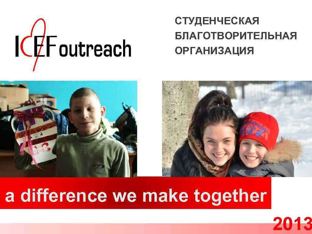 СТУДЕНЧЕСКАЯ БЛАГОТВОРИТЕЛЬНАЯ ОРГАНИЗАЦИЯ a difference we make together 2013 