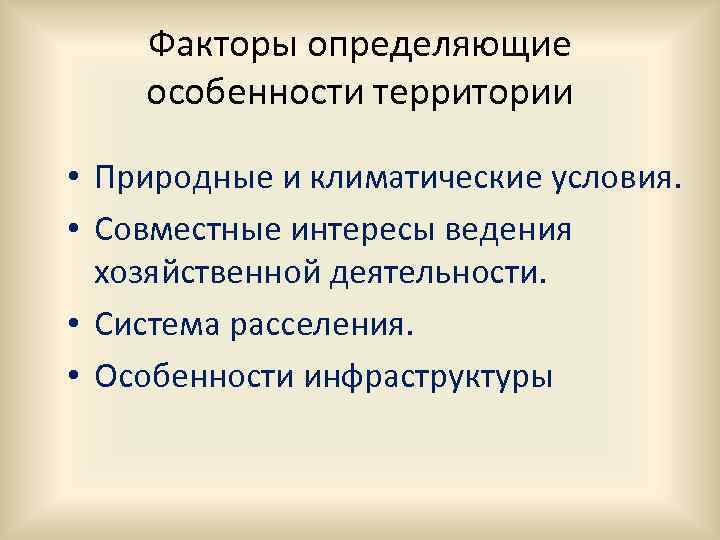 Факторы определяющие особенности территории • Природные и климатические условия. • Совместные интересы ведения хозяйственной