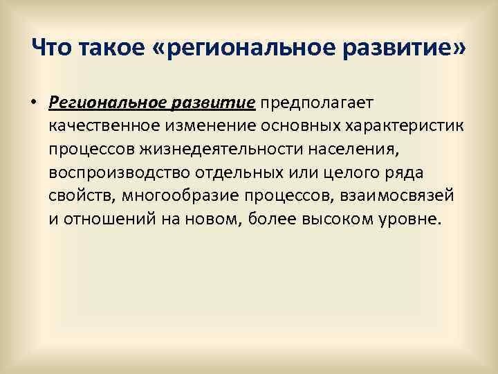 Что такое «региональное развитие» • Региональное развитие предполагает качественное изменение основных характеристик процессов жизнедеятельности