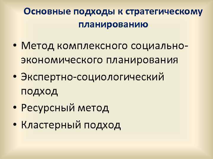 Основные подходы к стратегическому планированию • Метод комплексного социальноэкономического планирования • Экспертно-социологический подход •