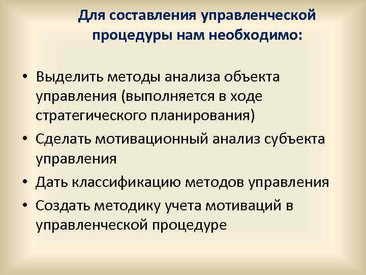 Для составления управленческой процедуры нам необходимо: • Выделить методы анализа объекта управления (выполняется в