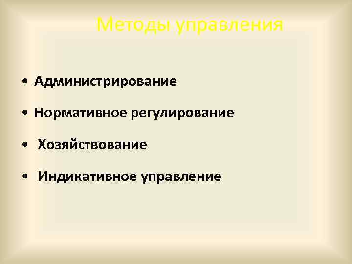 Методы управления • Администрирование • Нормативное регулирование • Хозяйствование • Индикативное управление 