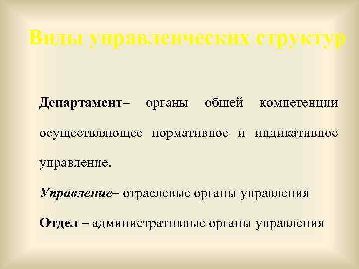 Виды управленческих структур Департамент– органы обшей компетенции осуществляющее нормативное и индикативное управление. Управление– отраслевые