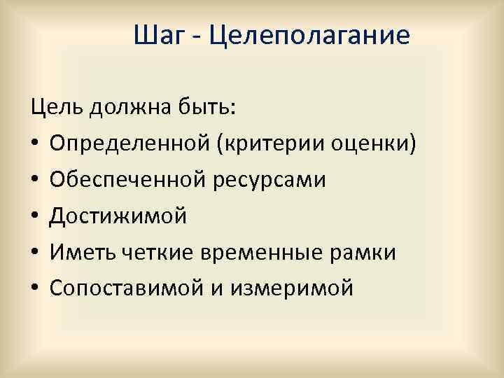 Шаг - Целеполагание Цель должна быть: • Определенной (критерии оценки) • Обеспеченной ресурсами •
