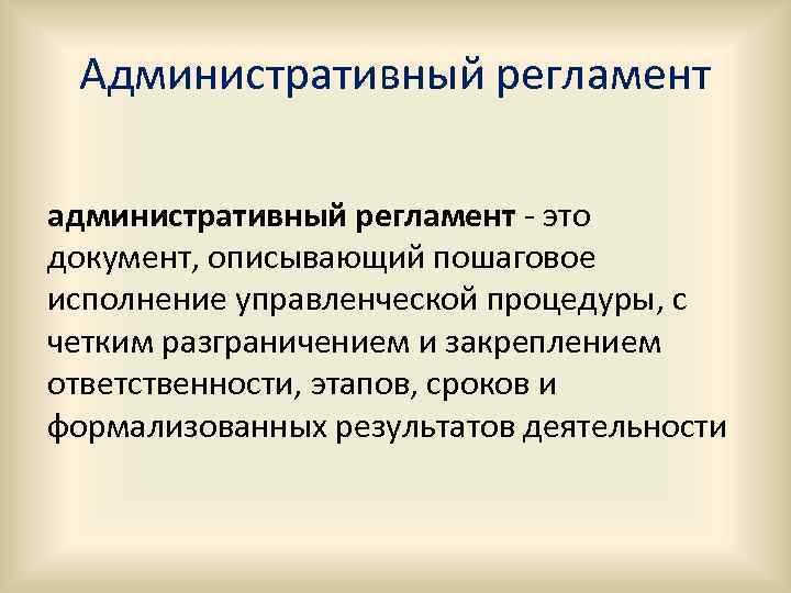 Административный регламент административный регламент - это документ, описывающий пошаговое исполнение управленческой процедуры, с четким