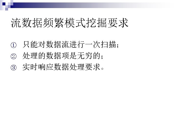 流数据频繁模式挖掘要求 ① ② ③ 只能对数据流进行一次扫描； 处理的数据项是无穷的； 实时响应数据处理要求。 