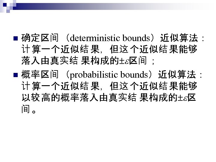 确定区间 （deterministic bounds）近似算法： 计 算一个近似结 果，但这 个近似结 果能够 落入由真实结 果构成的 区间 ； n 概率区间