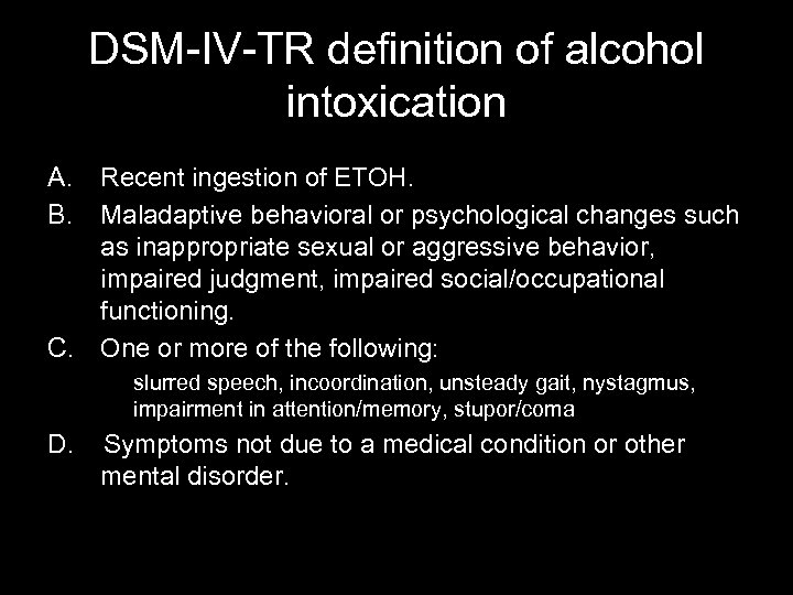 DSM-IV-TR definition of alcohol intoxication A. B. Recent ingestion of ETOH. Maladaptive behavioral or
