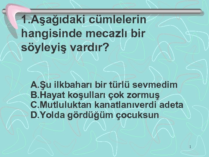 1. Aşağıdaki cümlelerin hangisinde mecazlı bir söyleyiş vardır? A. Şu ilkbaharı bir türlü sevmedim