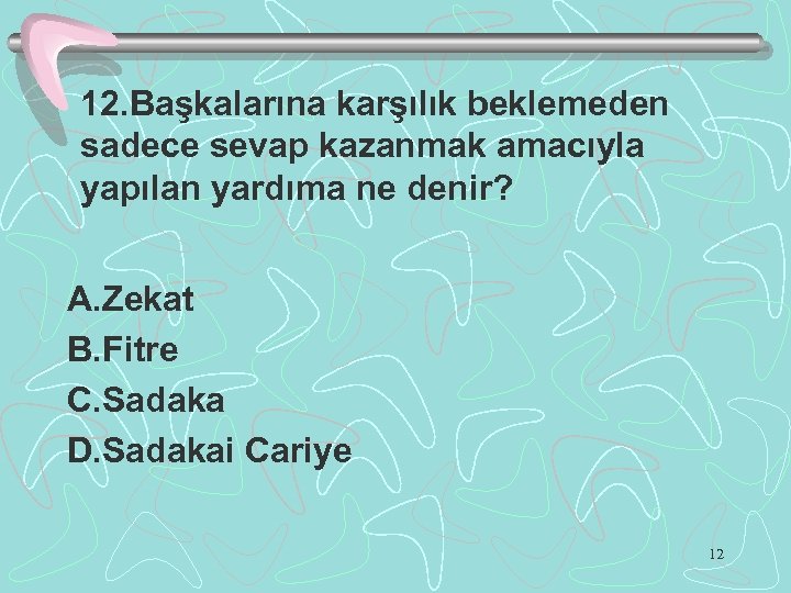 12. Başkalarına karşılık beklemeden sadece sevap kazanmak amacıyla yapılan yardıma ne denir? A. Zekat