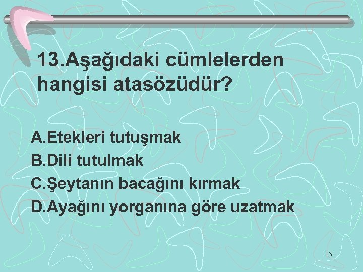 13. Aşağıdaki cümlelerden hangisi atasözüdür? A. Etekleri tutuşmak B. Dili tutulmak C. Şeytanın bacağını