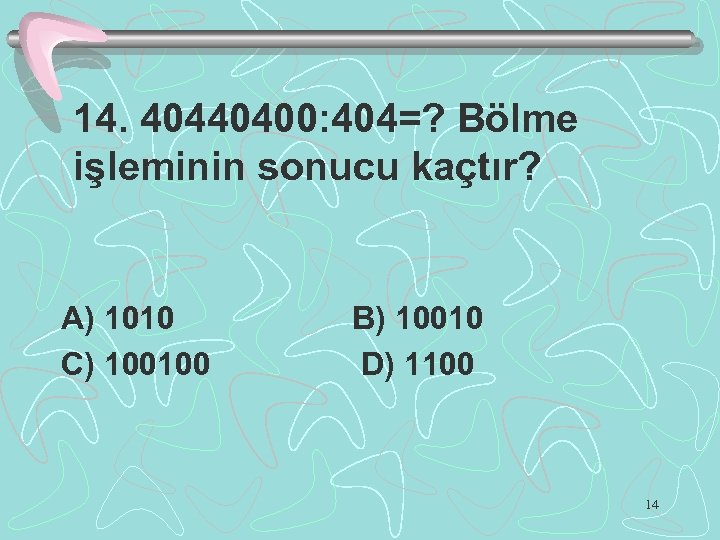 14. 40440400: 404=? Bölme işleminin sonucu kaçtır? A) 1010 C) 100100 B) 10010 D)