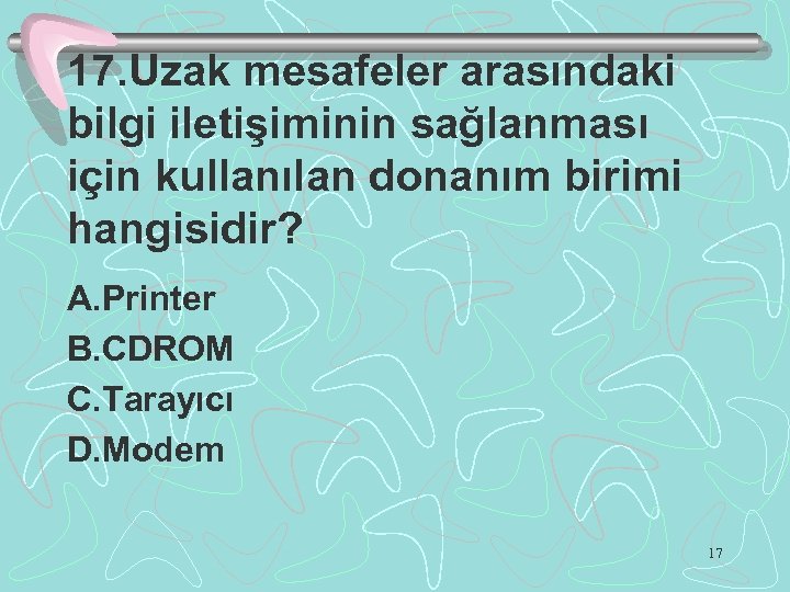 17. Uzak mesafeler arasındaki bilgi iletişiminin sağlanması için kullanılan donanım birimi hangisidir? A. Printer