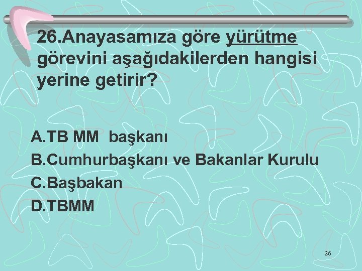 26. Anayasamıza göre yürütme görevini aşağıdakilerden hangisi yerine getirir? A. TB MM başkanı B.
