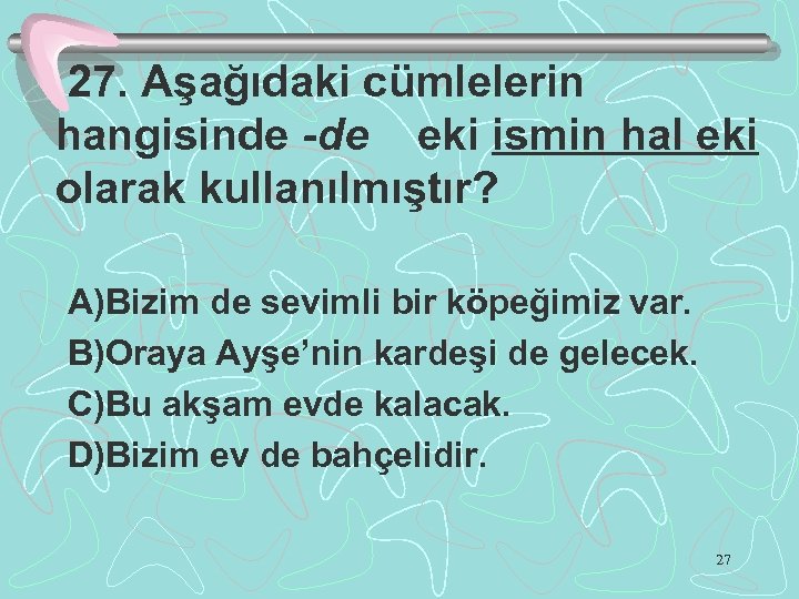 27. Aşağıdaki cümlelerin hangisinde -de eki ismin hal eki olarak kullanılmıştır? A)Bizim de sevimli