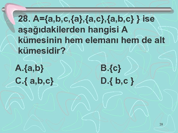 28. A={a, b, c, {a}, {a, c}, {a, b, c} } ise aşağıdakilerden hangisi
