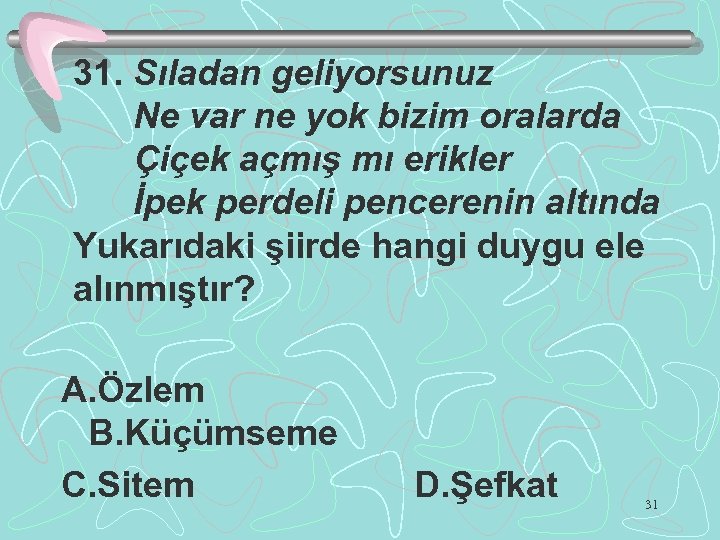 31. Sıladan geliyorsunuz Ne var ne yok bizim oralarda Çiçek açmış mı erikler İpek