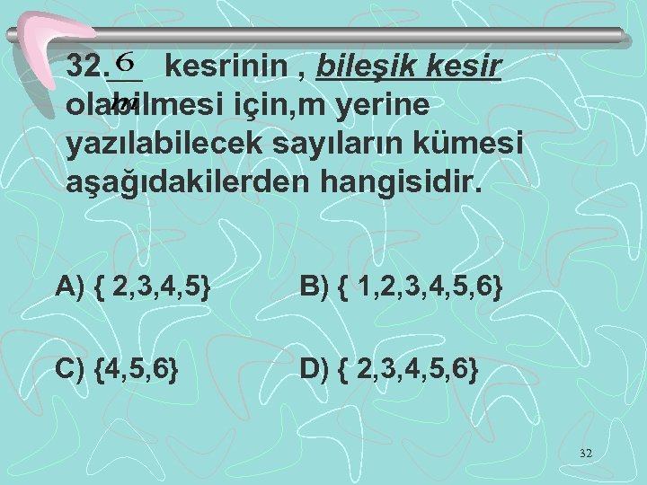 32. kesrinin , bileşik kesir olabilmesi için, m yerine yazılabilecek sayıların kümesi aşağıdakilerden hangisidir.
