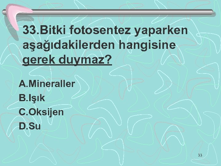 33. Bitki fotosentez yaparken aşağıdakilerden hangisine gerek duymaz? A. Mineraller B. Işık C. Oksijen