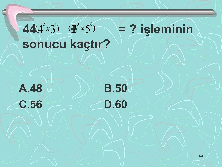 44. + = ? işleminin sonucu kaçtır? A. 48 C. 56 B. 50 D.