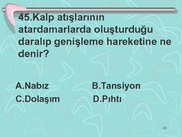 45. Kalp atışlarının atardamarlarda oluşturduğu daralıp genişleme hareketine ne denir? A. Nabız C. Dolaşım