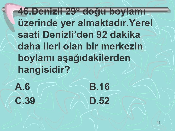 46. Denizli 29º doğu boylamı üzerinde yer almaktadır. Yerel saati Denizli’den 92 dakika daha