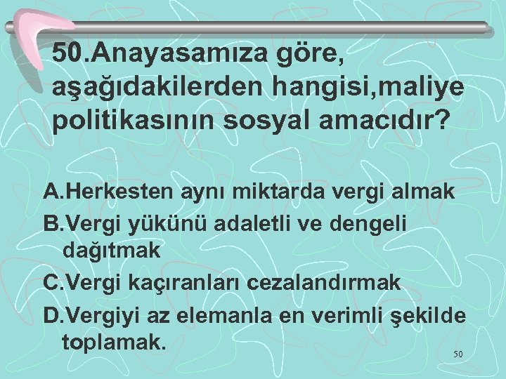50. Anayasamıza göre, aşağıdakilerden hangisi, maliye politikasının sosyal amacıdır? A. Herkesten aynı miktarda vergi
