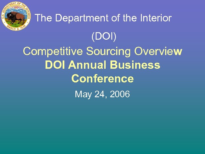 The Department of the Interior (DOI) Competitive Sourcing Overview DOI Annual Business Conference May