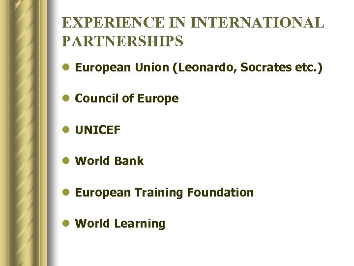 EXPERIENCE IN INTERNATIONAL PARTNERSHIPS l European Union (Leonardo, Socrates etc. ) l Council of