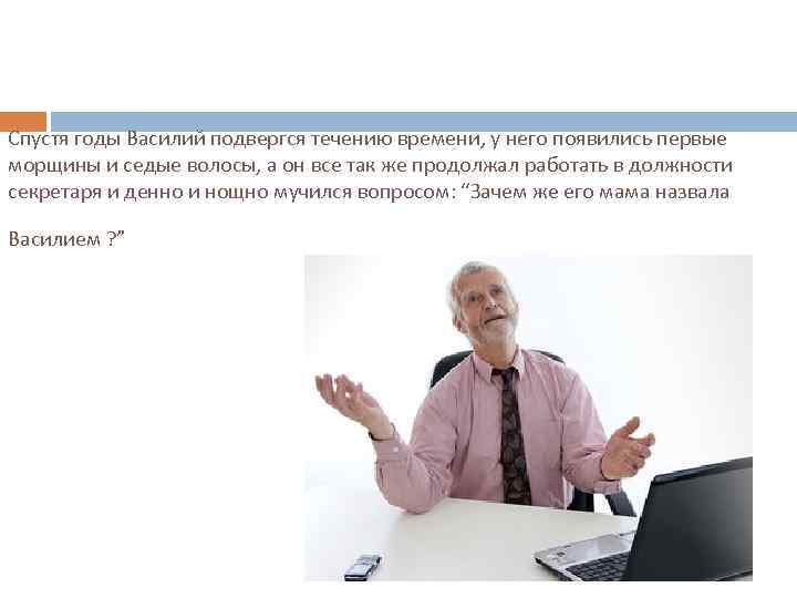 Спустя годы Василий подвергся течению времени, у него появились первые морщины и седые волосы,