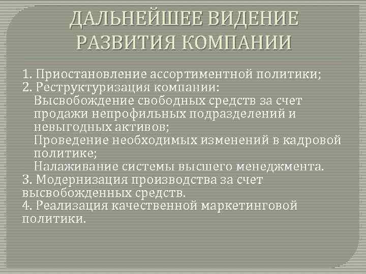 ДАЛЬНЕЙШЕЕ ВИДЕНИЕ РАЗВИТИЯ КОМПАНИИ 1. Приостановление ассортиментной политики; 2. Реструктуризация компании: - Высвобождение свободных