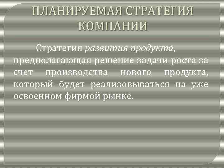 ПЛАНИРУЕМАЯ СТРАТЕГИЯ КОМПАНИИ Стратегия развития продукта, предполагающая решение задачи роста за счет производства нового