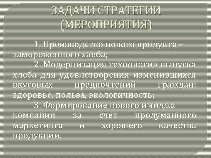 ЗАДАЧИ СТРАТЕГИИ (МЕРОПРИЯТИЯ) 1. Производство нового продукта – замороженного хлеба; 2. Модернизация технологии выпуска