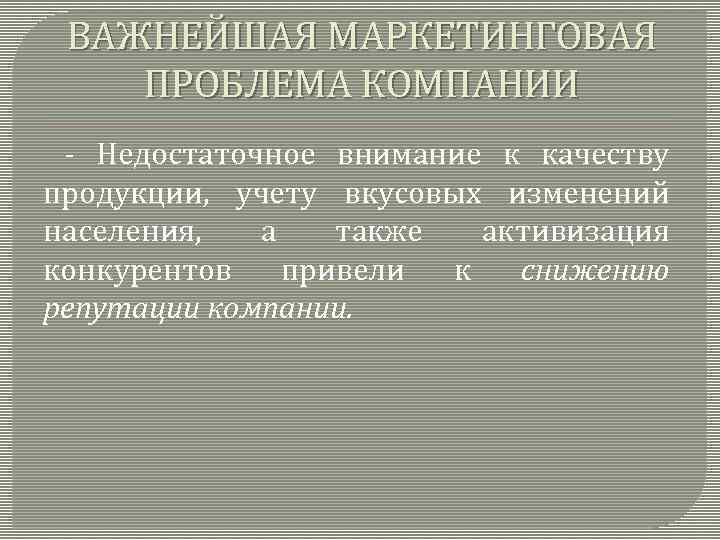 ВАЖНЕЙШАЯ МАРКЕТИНГОВАЯ ПРОБЛЕМА КОМПАНИИ - Недостаточное внимание к качеству продукции, учету вкусовых изменений населения,