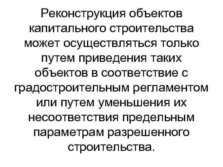 Реконструкция объектов капитального строительства может осуществляться только путем приведения таких объектов в соответствие с